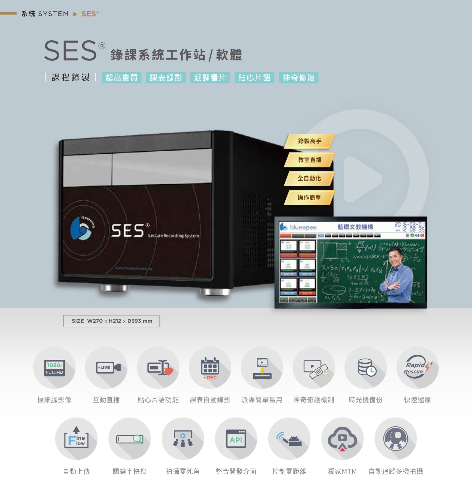 SES 课程录制系统整合高画质多机录影、自动排课录制、快速备份与教师专属介面,支持直播交互、课表自动录影、字幕快速搜寻、FineFlow 自动上传与神奇修复技术,支持 API 课表整合、MTM 多轨同步录影与遥控拍摄,适用线上学习、远距教学与教室补课系统,是教育单位高效率、高稳定的数位影音录课平台首选。